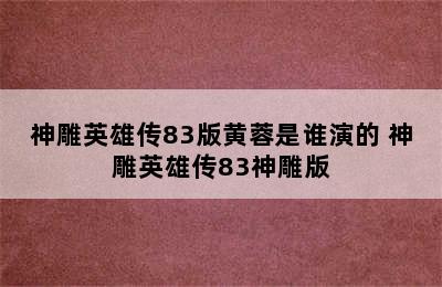 神雕英雄传83版黄蓉是谁演的 神雕英雄传83神雕版